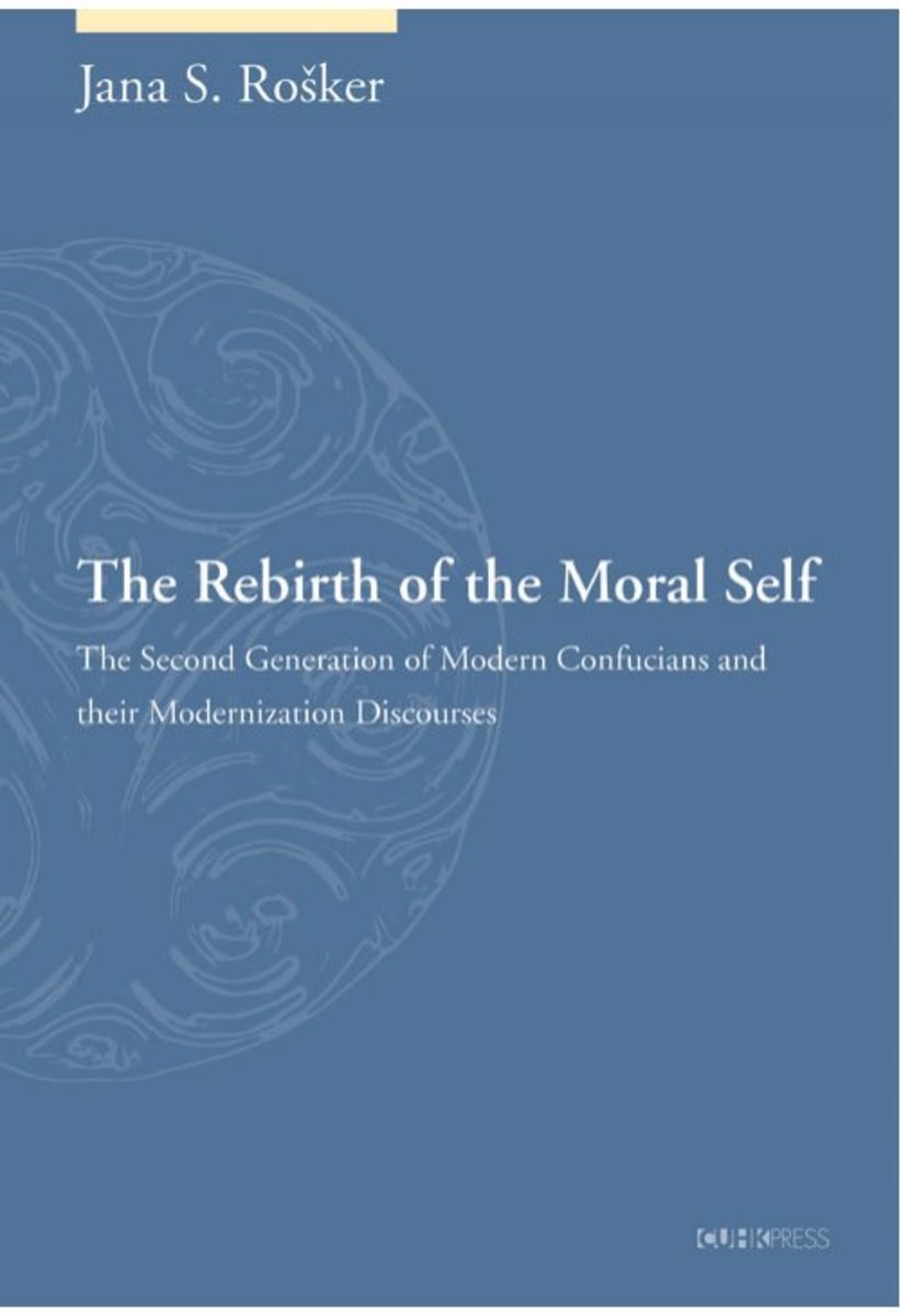 The Rebirth of the Moral Self: The Second Generation of Modern Confucians and their Modernization Discourses | ROSKER, Jana S.